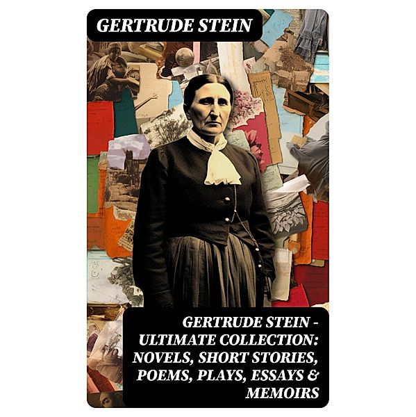Gertrude Stein - Ultimate Collection: Novels, Short Stories, Poems, Plays, Essays & Memoirs, Gertrude Stein