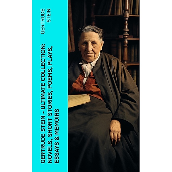 Gertrude Stein - Ultimate Collection: Novels, Short Stories, Poems, Plays, Essays & Memoirs, Gertrude Stein