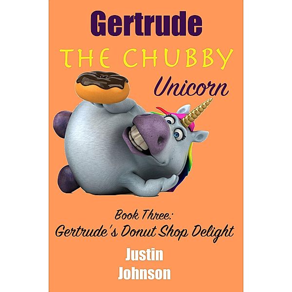 Gertrude the Chubby Unicorn: Gertrude's Donut Shot Delight, Justin Johnson