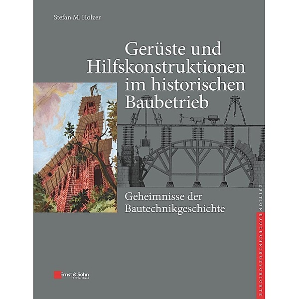 Gerüste und Hilfskonstruktionen im historischen Baubetrieb / edition Bautechnikgeschichte / Construction History series, Stefan M. Holzer