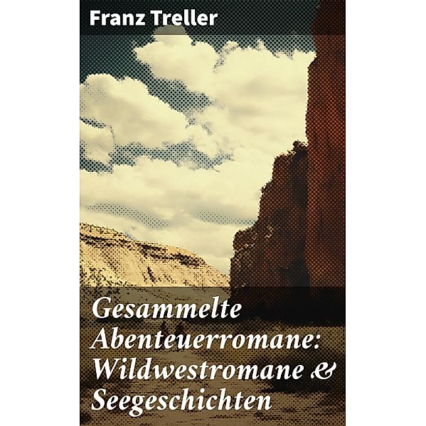 Gesammelte Abenteuerromane: Wildwestromane & Seegeschichten, Franz Treller