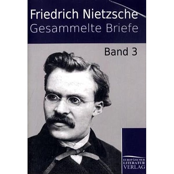 Gesammelte Briefe.Bd.3, Friedrich Nietzsche