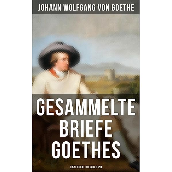 Gesammelte Briefe Goethes (3.578 Briefe in einem Band), Johann Wolfgang von Goethe