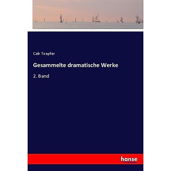 Gesammelte dramatische Werke, Calr Toepfer