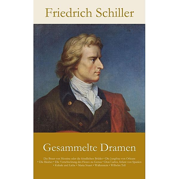 Gesammelte Dramen: Die Braut von Messina oder die feindlichen Brüder . Die Jungfrau von Orleans . Die Räuber . Die Ve..., Friedrich Schiller