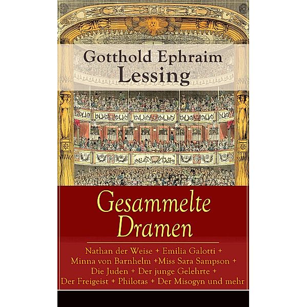 Gesammelte Dramen: Nathan der Weise + Emilia Galotti + Minna von Barnhelm + Miss Sara Sampson + Die Juden + Der junge Gelehrte + Der Freigeist + Philotas + Der Misogyn und mehr, Gotthold Ephraim Lessing