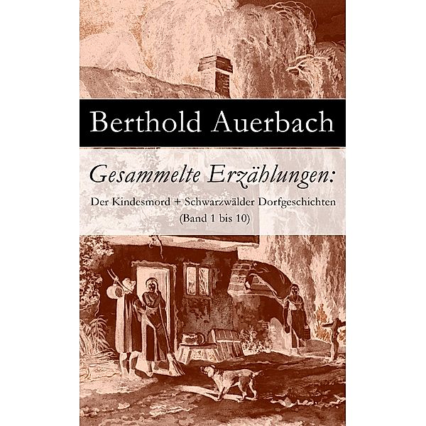 Gesammelte Erzählungen: Der Kindesmord + Schwarzwälder Dorfgeschichten (Band 1 bis 10), Berthold Auerbach