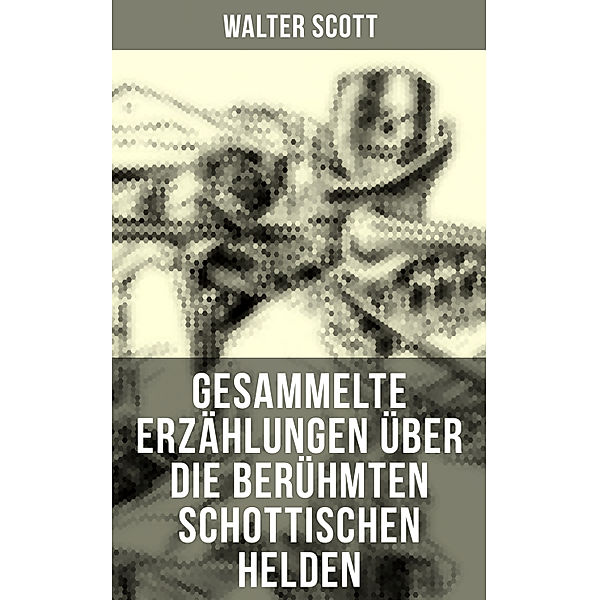 Gesammelte Erzählungen über die berühmten schottischen Helden, Walter Scott