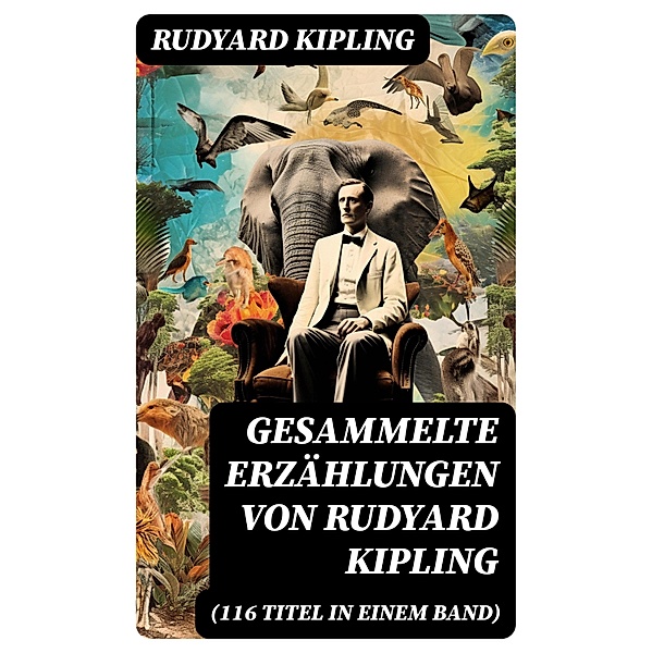 Gesammelte Erzählungen von Rudyard Kipling (116 Titel in einem Band), Rudyard Kipling