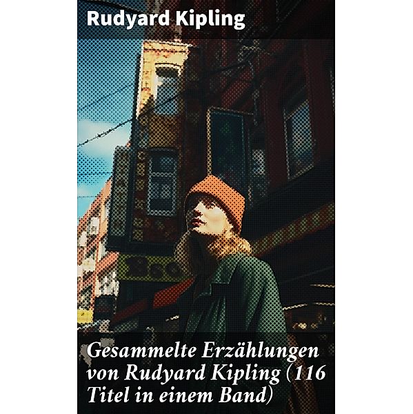 Gesammelte Erzählungen von Rudyard Kipling (116 Titel in einem Band), Rudyard Kipling