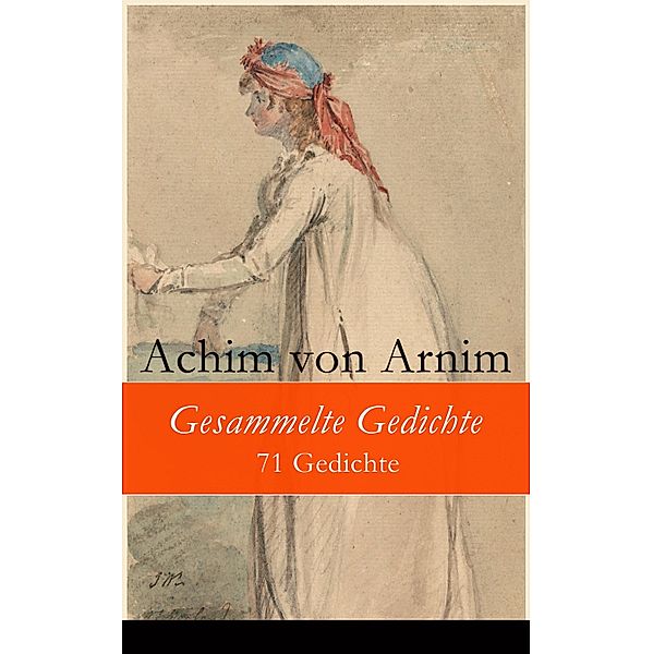 Gesammelte Gedichte - 71 Gedichte, Achim von Arnim