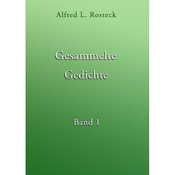 Gesammelte Gedichte Band 1, Alfred L. Rosteck