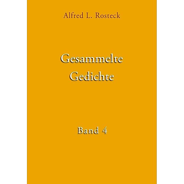 Gesammelte Gedichte Band 4, Alfred L. Rosteck