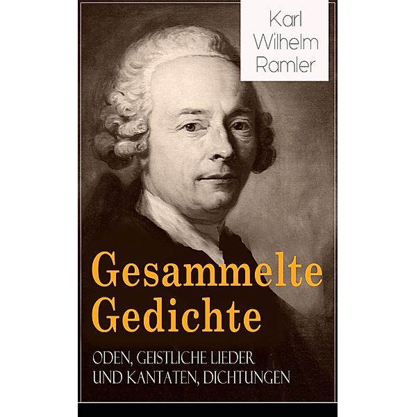 Gesammelte Gedichte: Oden, Geistliche Lieder und Kantaten, Dichtungen, Karl Wilhelm Ramler