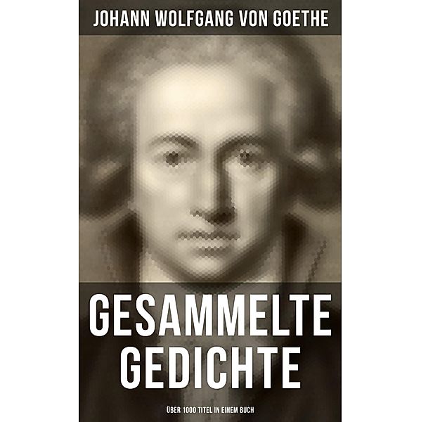 Gesammelte Gedichte (Über 1000 Titel in einem Buch), Johann Wolfgang von Goethe
