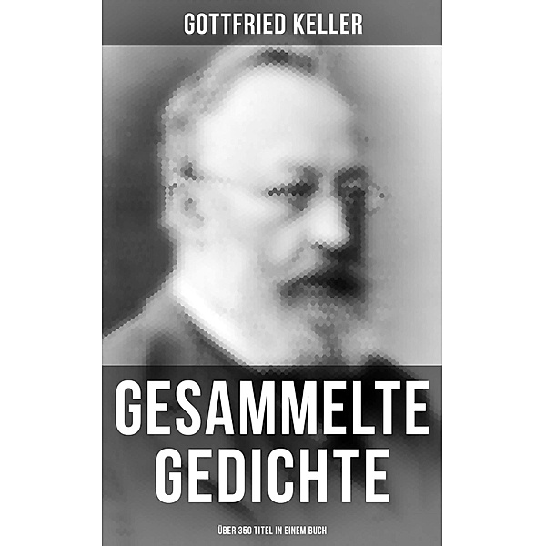 Gesammelte Gedichte (Über 350 Titel in einem Buch), Gottfried Keller