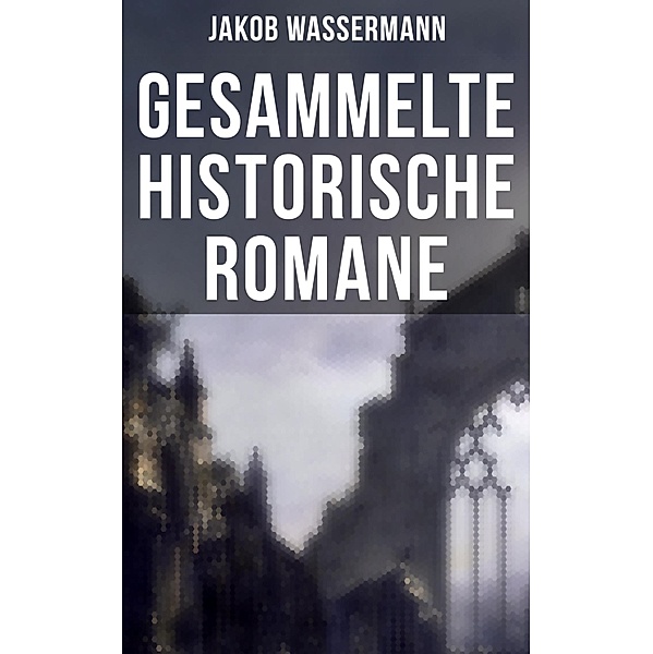 Gesammelte historische Romane von Jakob Wassermann, Jakob Wassermann