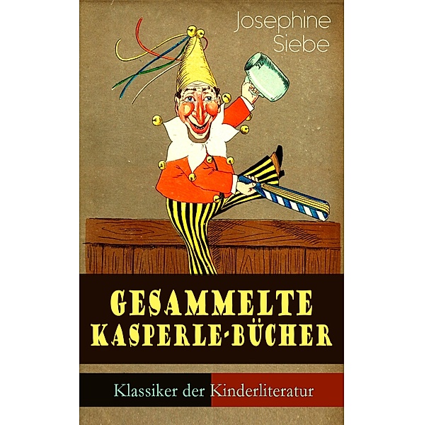 Gesammelte Kasperle-Bücher (Klassiker der Kinderliteratur), Josephine Siebe