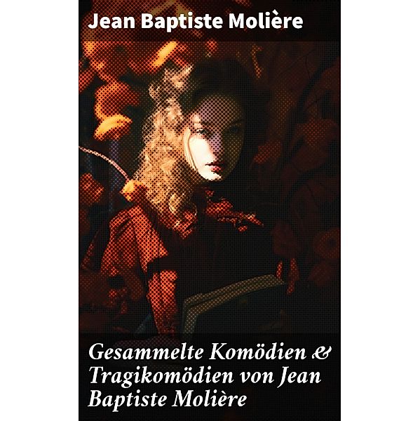 Gesammelte Komödien & Tragikomödien von Jean Baptiste Molière, Jean Baptiste Molière