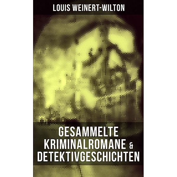 Gesammelte Kriminalromane & Detektivgeschichten, Louis Weinert-Wilton