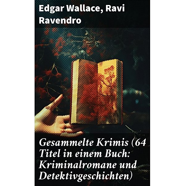 Gesammelte Krimis (64 Titel in einem Buch: Kriminalromane und Detektivgeschichten), Edgar Wallace, Ravi Ravendro