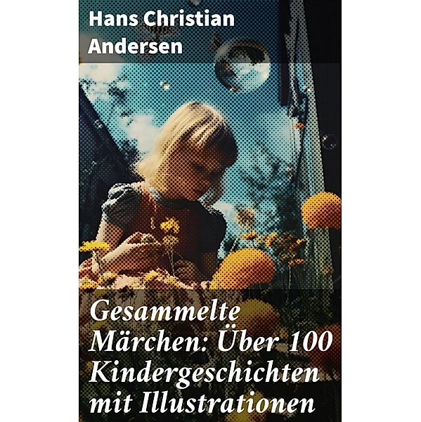 Gesammelte Märchen: Über 100 Kindergeschichten mit Illustrationen, Hans Christian Andersen