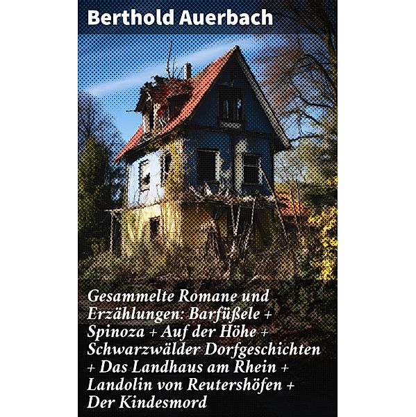 Gesammelte Romane und Erzählungen: Barfüssele + Spinoza + Auf der Höhe + Schwarzwälder Dorfgeschichten + Das Landhaus am Rhein + Landolin von Reutershöfen + Der Kindesmord, Berthold Auerbach