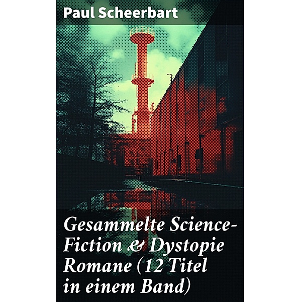 Gesammelte Science-Fiction & Dystopie Romane (12 Titel in einem Band), Paul Scheerbart