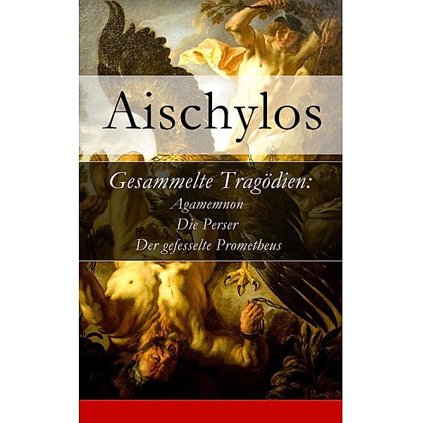 Gesammelte Tragödien: Agamemnon + Die Perser + Der gefesselte Prometheus, Aischylos