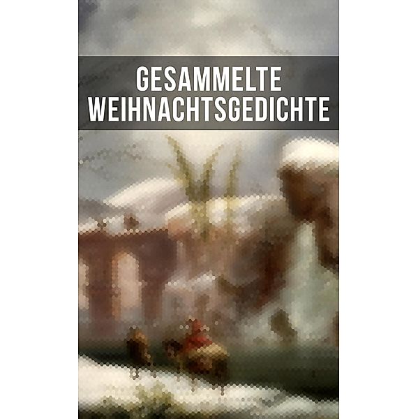 Gesammelte Weihnachtsgedichte, Johann Wolfgang von Goethe, Anna Ritter, Theodor Fontane, Kurt Tucholsky, Hedwig Lachmann, Rainer Maria Rilke, Heinrich Heine, Theodor Storm, Joachim Ringelnatz, Clemens Brentano, Martin Luther, Heinrich Seidel, Ludwig Thoma