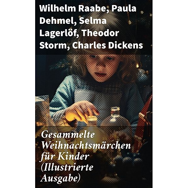 Gesammelte Weihnachtsmärchen für Kinder (Illustrierte Ausgabe), Wilhelm Raabe, Oscar Wilde, Peter Rosegger, Frances Hodgson Burnett, O. Henry, Georg Ebers, E. T. A. Hoffmann, Hans Christian Andersen, Walter Benjamin, Heinrich Seidel, Kurt Tucholsky, Paula Dehmel, Manfred Kyber, Luise Büchner, Die Gebrüder Grimm, Selma Lagerlöf, Theodor Storm, Charles Dickens, Hermann Löns, Ludwig Bechstein, Adalbert Stifter, Ludwig Thoma