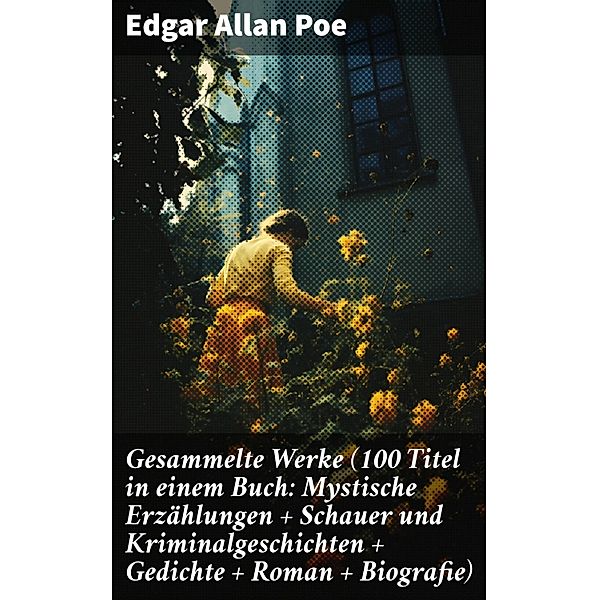 Gesammelte Werke (100 Titel in einem Buch: Mystische Erzählungen + Schauer und Kriminalgeschichten + Gedichte + Roman + Biografie), Edgar Allan Poe