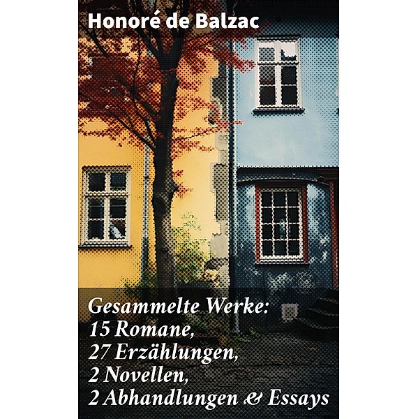 Gesammelte Werke: 15 Romane, 27 Erzählungen, 2 Novellen, 2 Abhandlungen & Essays, Honoré de Balzac