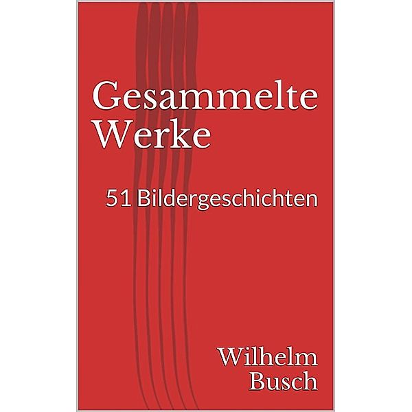 Gesammelte Werke. 51 Bildergeschichten, Wilhelm Busch