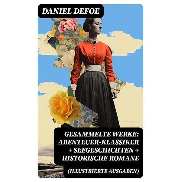 Gesammelte Werke: Abenteuer-Klassiker + Seegeschichten + Historische Romane (Illustrierte Ausgaben), Daniel Defoe