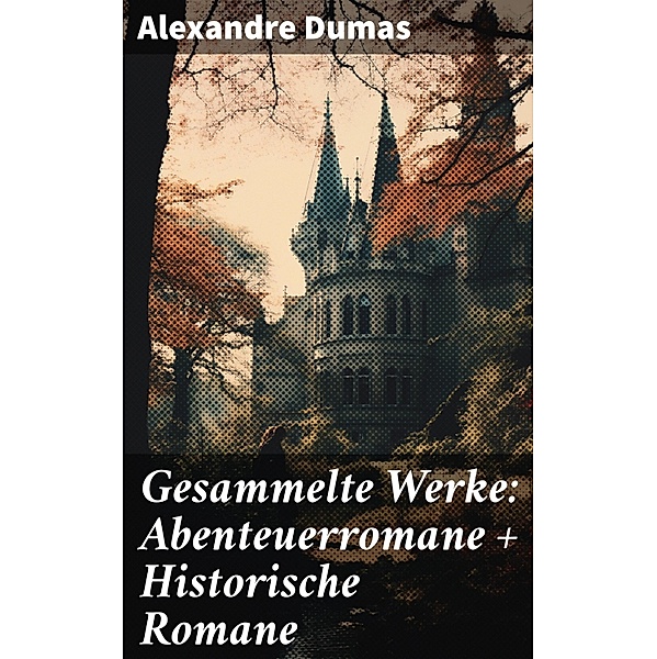 Gesammelte Werke: Abenteuerromane + Historische Romane, Alexandre Dumas