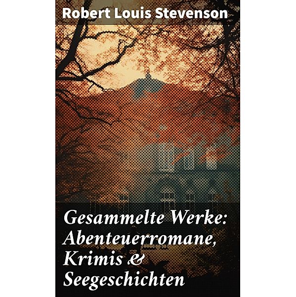 Gesammelte Werke: Abenteuerromane, Krimis & Seegeschichten, Robert Louis Stevenson