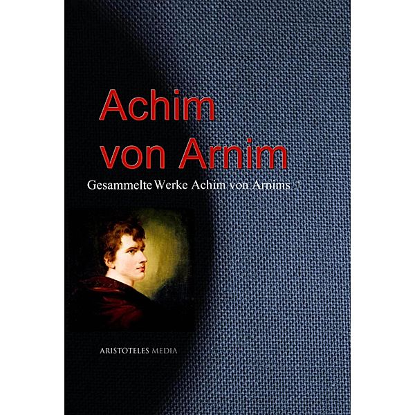 Gesammelte Werke Achim von Arnims, Achim von Arnim
