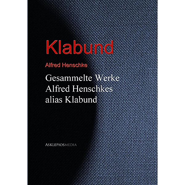 Gesammelte Werke Alfred Henschkes alias Klabund, Klabund, Alfred Henschke