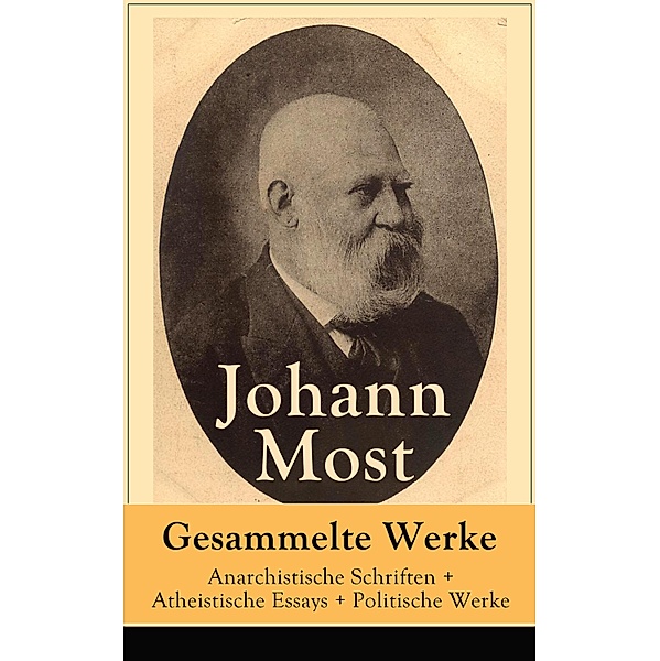 Gesammelte Werke: Anarchistische Schriften + Atheistische Essays + Politische Werke, Johann Most