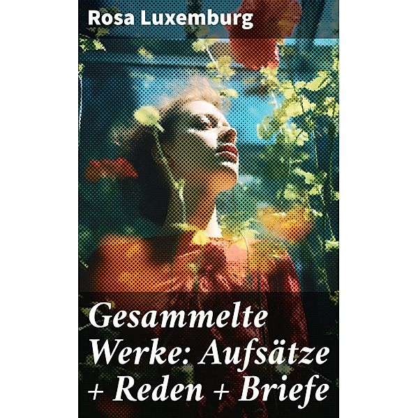 Gesammelte Werke: Aufsätze + Reden + Briefe, Rosa Luxemburg