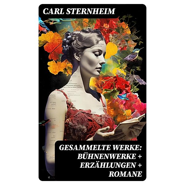 Gesammelte Werke: Bühnenwerke + Erzählungen + Romane, Carl Sternheim