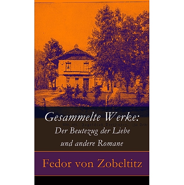 Gesammelte Werke: Der Beutezug der Liebe und andere Romane, Fedor von Zobeltitz