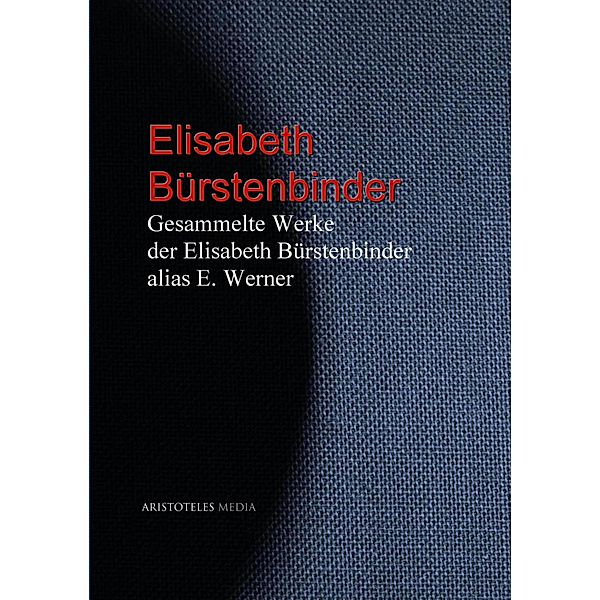 Gesammelte Werke der Elisabeth Bürstenbinder alias E. Werner, Elisabeth Werner