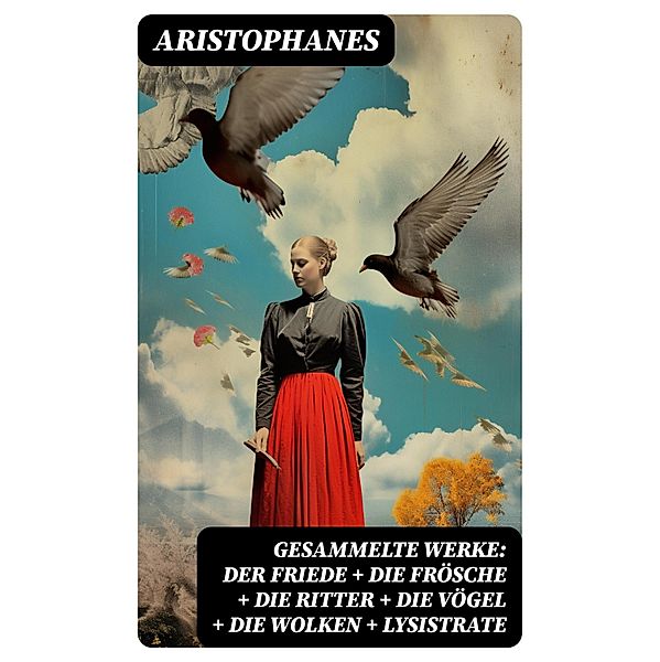 Gesammelte Werke: Der Friede + Die Frösche + Die Ritter + Die Vögel + Die Wolken + Lysistrate, Aristophanes