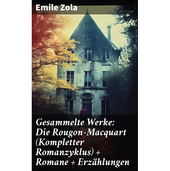 Gesammelte Werke: Die Rougon-Macquart (Kompletter Romanzyklus) + Romane + Erzählungen, Emile Zola