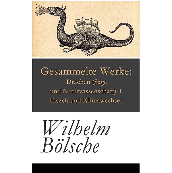 Gesammelte Werke: Drachen (Sage und Naturwissenschaft) + Eiszeit und Klimawechsel, Wilhelm Bölsche