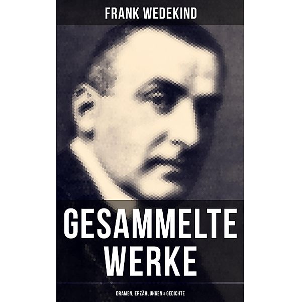 Gesammelte Werke: Dramen, Erzählungen & Gedichte, Frank Wedekind