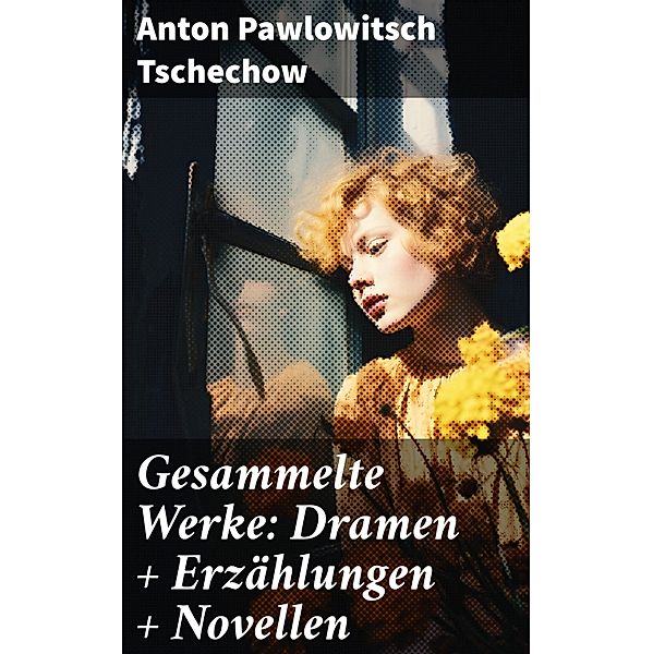 Gesammelte Werke: Dramen + Erzählungen + Novellen, Anton Pawlowitsch Tschechow