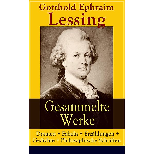 Gesammelte Werke: Dramen + Fabeln + Erzählungen + Gedichte + Philosophische Schriften, Gotthold Ephraim Lessing